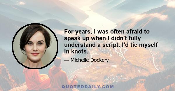 For years, I was often afraid to speak up when I didn't fully understand a script. I'd tie myself in knots.