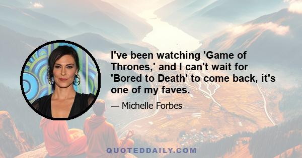 I've been watching 'Game of Thrones,' and I can't wait for 'Bored to Death' to come back, it's one of my faves.