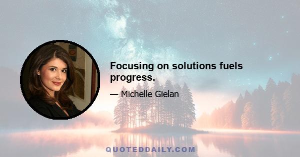 Focusing on solutions fuels progress.