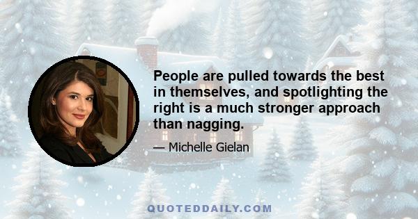 People are pulled towards the best in themselves, and spotlighting the right is a much stronger approach than nagging.