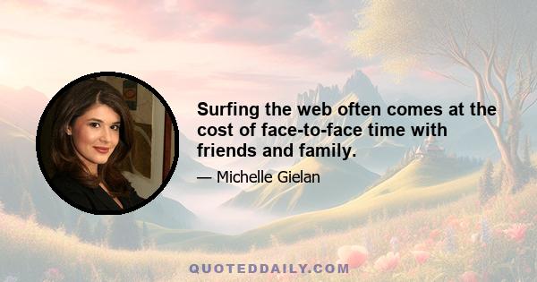 Surfing the web often comes at the cost of face-to-face time with friends and family.