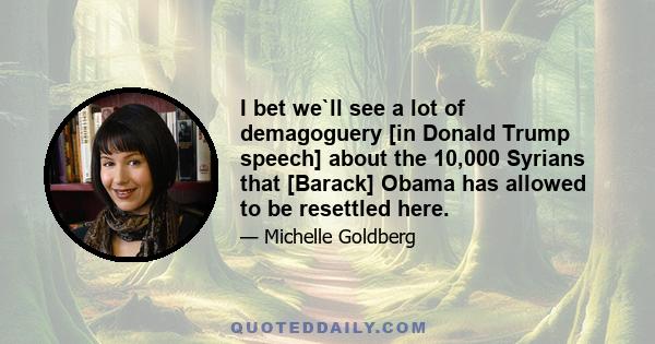 I bet we`ll see a lot of demagoguery [in Donald Trump speech] about the 10,000 Syrians that [Barack] Obama has allowed to be resettled here.