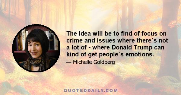 The idea will be to find of focus on crime and issues where there`s not a lot of - where Donald Trump can kind of get people`s emotions.