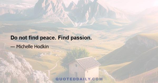 Do not find peace. Find passion.