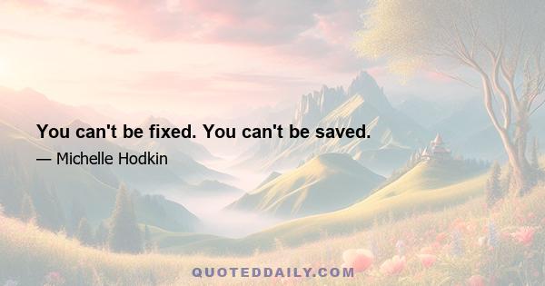 You can't be fixed. You can't be saved.