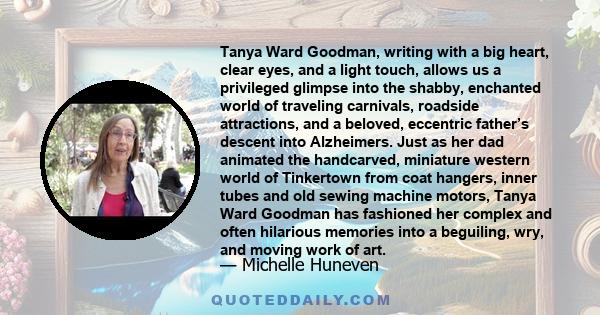 Tanya Ward Goodman, writing with a big heart, clear eyes, and a light touch, allows us a privileged glimpse into the shabby, enchanted world of traveling carnivals, roadside attractions, and a beloved, eccentric