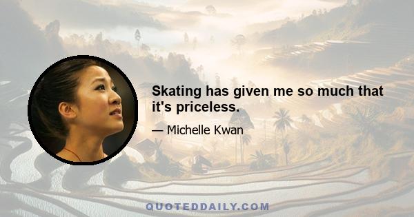 Skating has given me so much that it's priceless.