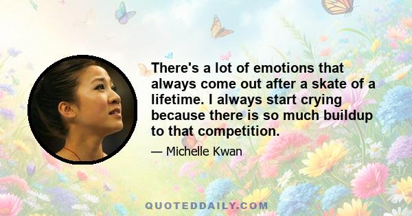 There's a lot of emotions that always come out after a skate of a lifetime. I always start crying because there is so much buildup to that competition.