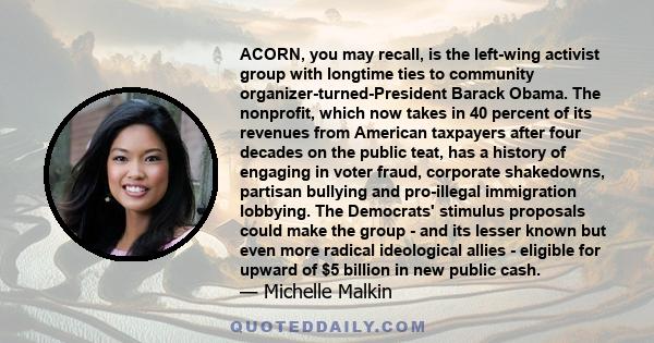 ACORN, you may recall, is the left-wing activist group with longtime ties to community organizer-turned-President Barack Obama. The nonprofit, which now takes in 40 percent of its revenues from American taxpayers after