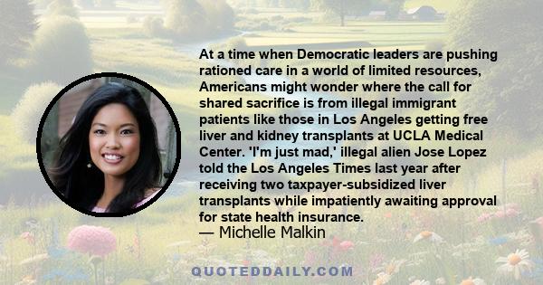 At a time when Democratic leaders are pushing rationed care in a world of limited resources, Americans might wonder where the call for shared sacrifice is from illegal immigrant patients like those in Los Angeles