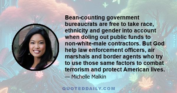 Bean-counting government bureaucrats are free to take race, ethnicity and gender into account when doling out public funds to non-white-male contractors. But God help law enforcement officers, air marshals and border