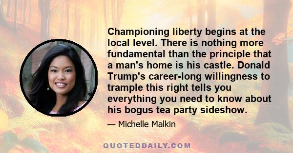 Championing liberty begins at the local level. There is nothing more fundamental than the principle that a man's home is his castle. Donald Trump's career-long willingness to trample this right tells you everything you