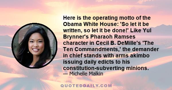 Here is the operating motto of the Obama White House: 'So let it be written, so let it be done!' Like Yul Brynner's Pharaoh Ramses character in Cecil B. DeMille's 'The Ten Commandments,' the demander in chief stands