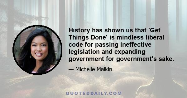 History has shown us that 'Get Things Done' is mindless liberal code for passing ineffective legislation and expanding government for government's sake.