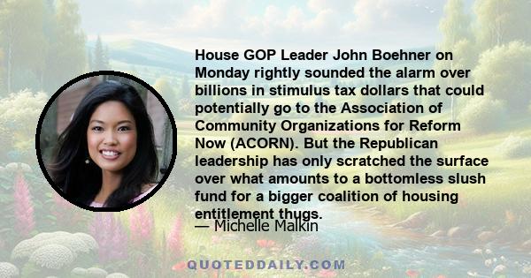 House GOP Leader John Boehner on Monday rightly sounded the alarm over billions in stimulus tax dollars that could potentially go to the Association of Community Organizations for Reform Now (ACORN). But the Republican