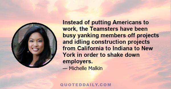 Instead of putting Americans to work, the Teamsters have been busy yanking members off projects and idling construction projects from California to Indiana to New York in order to shake down employers.