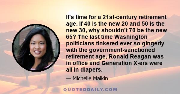 It's time for a 21st-century retirement age. If 40 is the new 20 and 50 is the new 30, why shouldn't 70 be the new 65? The last time Washington politicians tinkered ever so gingerly with the government-sanctioned