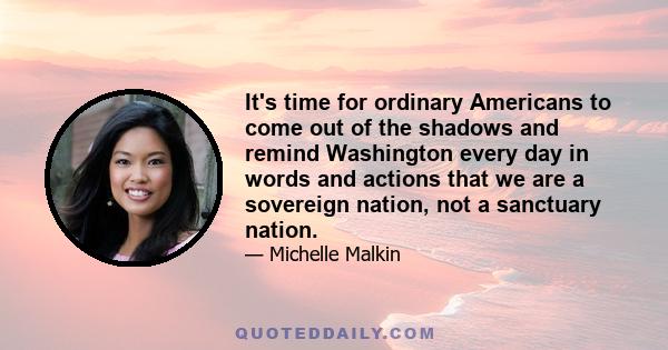 It's time for ordinary Americans to come out of the shadows and remind Washington every day in words and actions that we are a sovereign nation, not a sanctuary nation.