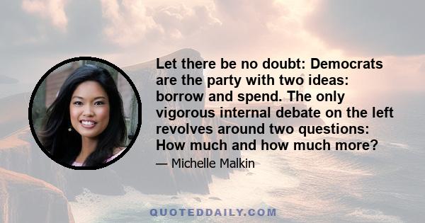 Let there be no doubt: Democrats are the party with two ideas: borrow and spend. The only vigorous internal debate on the left revolves around two questions: How much and how much more?