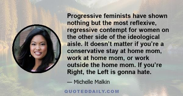 Progressive feminists have shown nothing but the most reflexive, regressive contempt for women on the other side of the ideological aisle. It doesn’t matter if you’re a conservative stay at home mom, work at home mom,