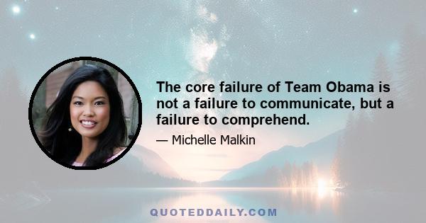 The core failure of Team Obama is not a failure to communicate, but a failure to comprehend.