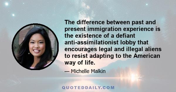 The difference between past and present immigration experience is the existence of a defiant anti-assimilationist lobby that encourages legal and illegal aliens to resist adapting to the American way of life.