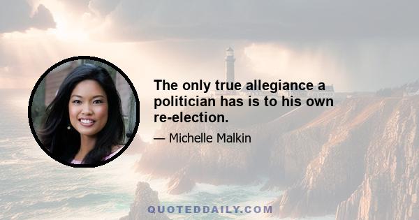 The only true allegiance a politician has is to his own re-election.