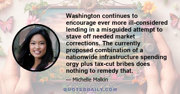 Washington continues to encourage ever more ill-considered lending in a misguided attempt to stave off needed market corrections. The currently proposed combination of a nationwide infrastructure spending orgy plus