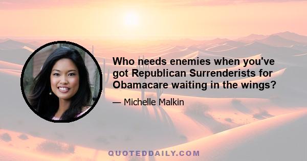 Who needs enemies when you've got Republican Surrenderists for Obamacare waiting in the wings?