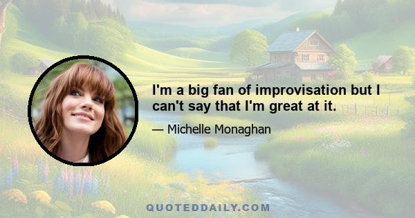 I'm a big fan of improvisation but I can't say that I'm great at it.