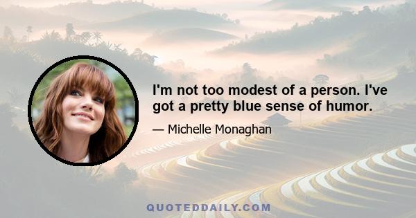 I'm not too modest of a person. I've got a pretty blue sense of humor.