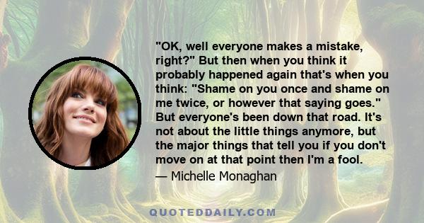 OK, well everyone makes a mistake, right? But then when you think it probably happened again that's when you think: Shame on you once and shame on me twice, or however that saying goes. But everyone's been down that