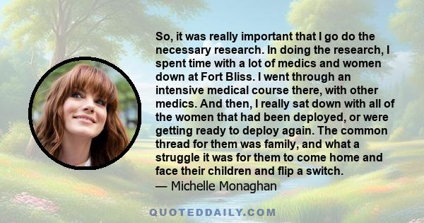 So, it was really important that I go do the necessary research. In doing the research, I spent time with a lot of medics and women down at Fort Bliss. I went through an intensive medical course there, with other