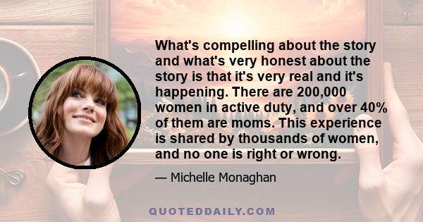 What's compelling about the story and what's very honest about the story is that it's very real and it's happening. There are 200,000 women in active duty, and over 40% of them are moms. This experience is shared by