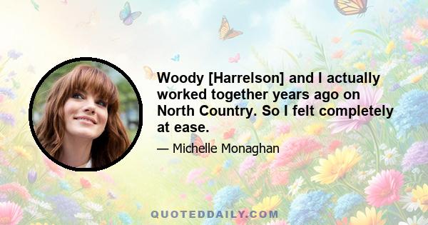 Woody [Harrelson] and I actually worked together years ago on North Country. So I felt completely at ease.