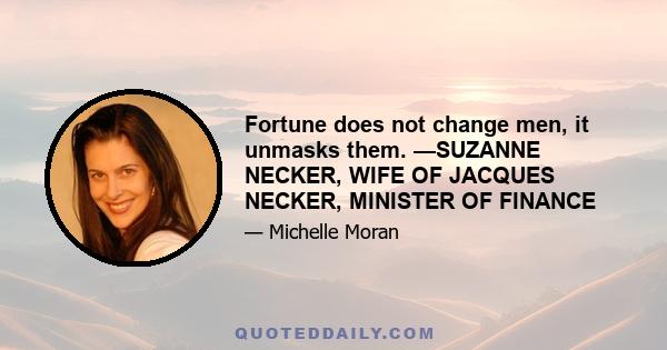 Fortune does not change men, it unmasks them. —SUZANNE NECKER, WIFE OF JACQUES NECKER, MINISTER OF FINANCE