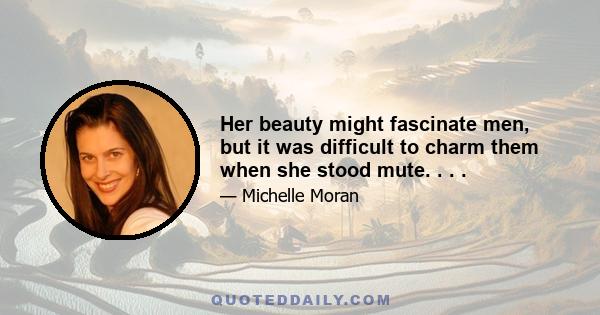 Her beauty might fascinate men, but it was difficult to charm them when she stood mute. . . .