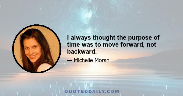 I always thought the purpose of time was to move forward, not backward.