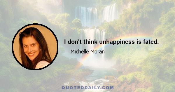 I don't think unhappiness is fated.