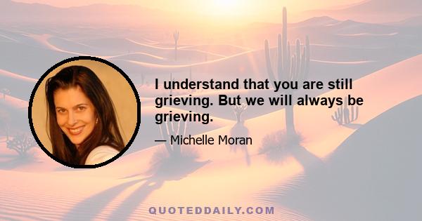 I understand that you are still grieving. But we will always be grieving.