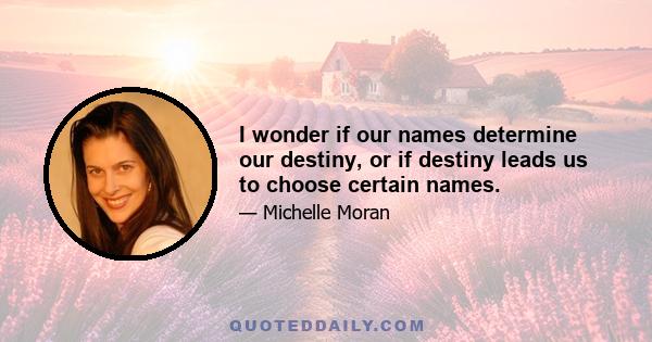 I wonder if our names determine our destiny, or if destiny leads us to choose certain names.