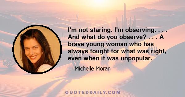 I'm not staring. I'm observing. . . . And what do you observe? . . . A brave young woman who has always fought for what was right, even when it was unpopular.