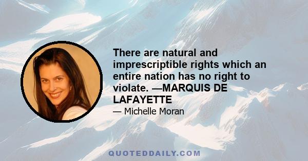 There are natural and imprescriptible rights which an entire nation has no right to violate. —MARQUIS DE LAFAYETTE