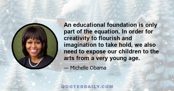 An educational foundation is only part of the equation. In order for creativity to flourish and imagination to take hold, we also need to expose our children to the arts from a very young age.