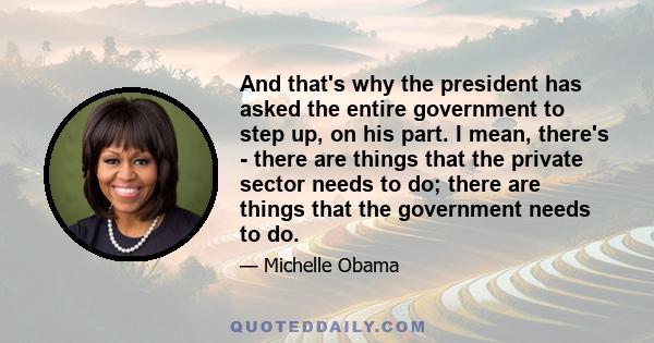 And that's why the president has asked the entire government to step up, on his part. I mean, there's - there are things that the private sector needs to do; there are things that the government needs to do.