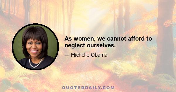 As women, we cannot afford to neglect ourselves.