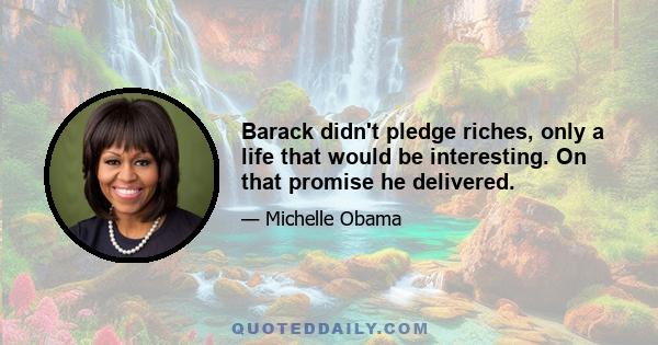 Barack didn't pledge riches, only a life that would be interesting. On that promise he delivered.