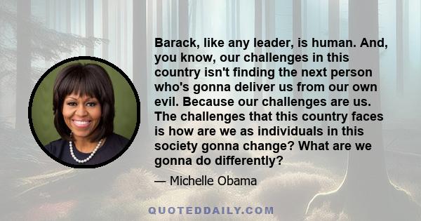 Barack, like any leader, is human. And, you know, our challenges in this country isn't finding the next person who's gonna deliver us from our own evil. Because our challenges are us. The challenges that this country