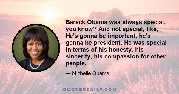 Barack Obama was always special, you know? And not special, like, He's gonna be important, he's gonna be president. He was special in terms of his honesty, his sincerity, his compassion for other people.