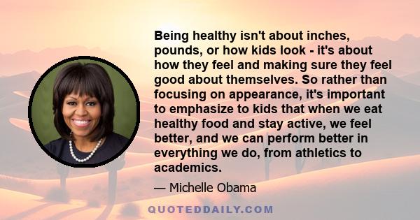 Being healthy isn't about inches, pounds, or how kids look - it's about how they feel and making sure they feel good about themselves. So rather than focusing on appearance, it's important to emphasize to kids that when 